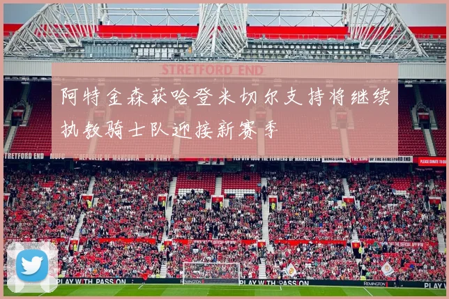 阿特金森获哈登米切尔支持将继续执教骑士队迎接新赛季