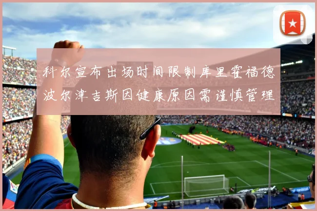 科尔宣布出场时间限制库里霍福德波尔津吉斯因健康原因需谨慎管理