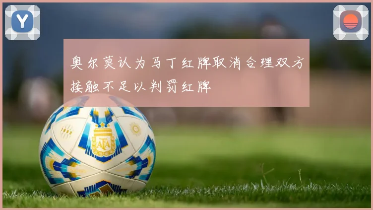 奥尔莫认为马丁红牌取消合理双方接触不足以判罚红牌