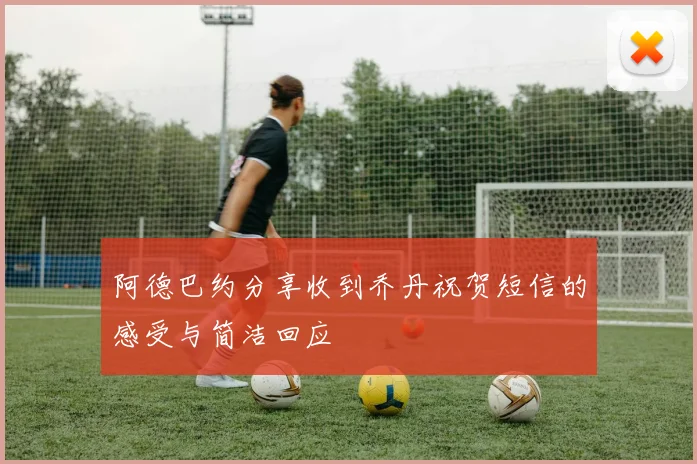 阿德巴约分享收到乔丹祝贺短信的感受与简洁回应