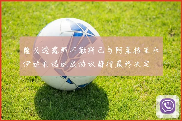 隆戈透露那不勒斯已与阿莱格里和伊达利诺达成协议静待最终决定