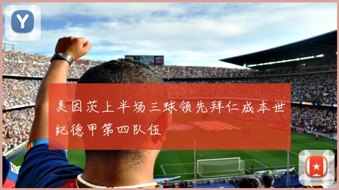 美因茨上半场三球领先拜仁成本世纪德甲第四队伍